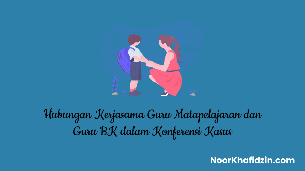 Hubungan Kerjasama Guru Matapelajaran dan Guru BK dalam Konferensi Kasus